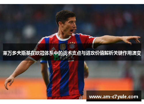 莱万多夫斯基在欧冠体系中的战术支点与进攻价值解析关键作用演变