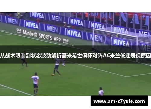 从战术限制到状态波动解析基米希世俱杯对阵AC米兰低迷表现原因