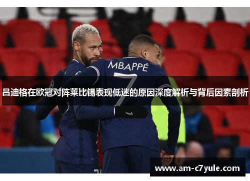吕迪格在欧冠对阵莱比锡表现低迷的原因深度解析与背后因素剖析