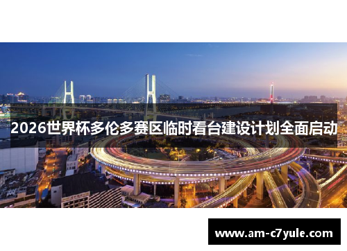 2026世界杯多伦多赛区临时看台建设计划全面启动