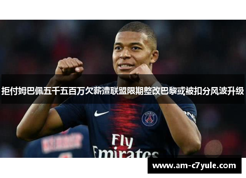 拒付姆巴佩五千五百万欠薪遭联盟限期整改巴黎或被扣分风波升级
