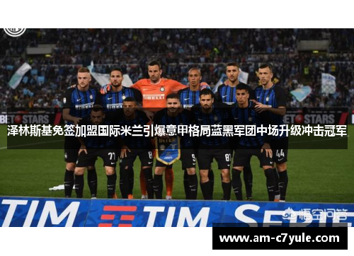 泽林斯基免签加盟国际米兰引爆意甲格局蓝黑军团中场升级冲击冠军