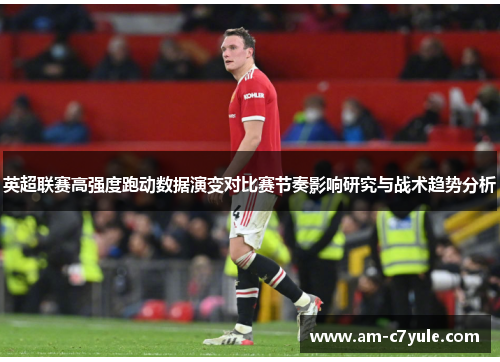 英超联赛高强度跑动数据演变对比赛节奏影响研究与战术趋势分析