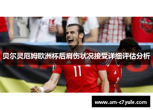 贝尔灵厄姆欧洲杯后肩伤状况接受详细评估分析