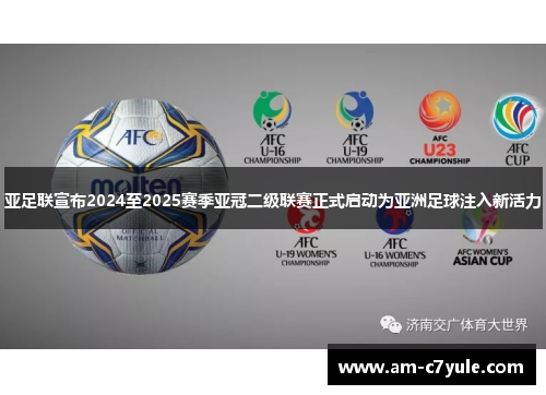 亚足联宣布2024至2025赛季亚冠二级联赛正式启动为亚洲足球注入新活力