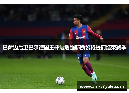 巴萨边后卫巴尔德国王杯遭遇腿筋断裂将提前结束赛季
